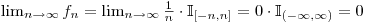 $\lim_{n \to \infty} f_n = \lim_{n \to \infty} \frac 1 n \cdot \mathbb{I}_{[-n,n]} = 0 \cdot \mathbb{I}_{(-\infty,\infty)} = 0$