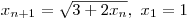 $x_{n+1}=\sqrt{3+2x_{n}},\ x_{1}=1$