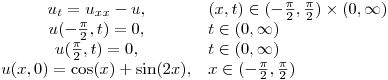 $\begin{array}{cl}
           u_t = u_{xx} - u, & (x,t) \in (-\frac{\pi}{2},\frac{\pi}{2}) \times (0,\infty) \\
           u(-\frac{\pi}{2},t) = 0, & t \in (0,\infty) \\
           u(\frac{\pi}{2},t) = 0, & t \in (0,\infty)\\
           u(x,0) = \cos(x) + \sin(2x), & x \in (-\frac{\pi}{2},\frac{\pi}{2})
           \end{array}$
