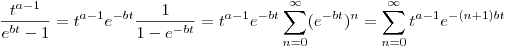$$ \frac{t^{a-1}}{e^{bt}-1} = t^{a-1} e^{-bt} \frac{1}{1-e^{-bt}} = t^{a-1} e^{-bt} \sum_{n=0}^\infty (e^{-bt})^n = \sum_{n=0}^\infty t^{a-1} e^{-(n+1)bt}$$