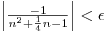 $\left| \frac{-1}{n^2 + \frac{1}{4}n - 1} \right| < \epsilon$