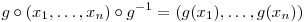 $$g \circ (x_1,\ldots,x_n) \circ g^{-1} = (g(x_1),\ldots,g(x_n))$$