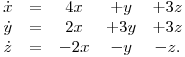 $\begin{array}{ccccc}
\dot{x} & = & 4x & +y & +3z\\
\dot{y} & = & 2x & +3y & +3z\\
\dot{z} & = & -2x & -y & -z.\\
\end{array}$