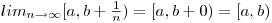$ lim_{n\rightarrow\infty}[a,b+\frac{1}{n}) = [a,b+0) = [a,b) $
