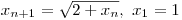 $x_{n+1}=\sqrt{2+x_{n}},\ x_{1}=1$